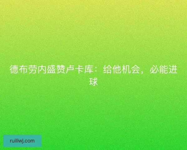 德布劳内盛赞卢卡库：给他机会，必能进球