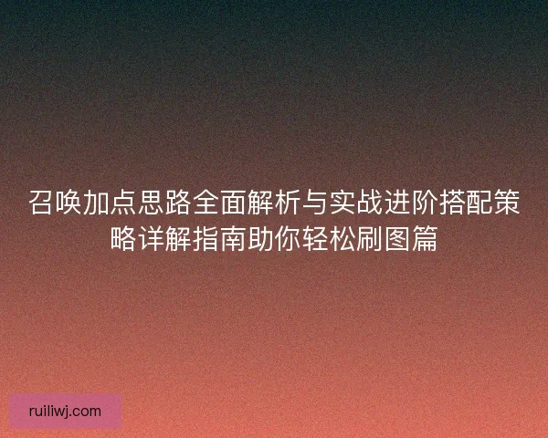 召唤加点思路全面解析与实战进阶搭配策略详解指南助你轻松刷图篇