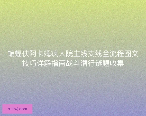 蝙蝠侠阿卡姆疯人院主线支线全流程图文技巧详解指南战斗潜行谜题收集 蝙蝠侠阿卡姆疯人院主线支线全流程图文技巧详解指南战斗潜行谜题收集