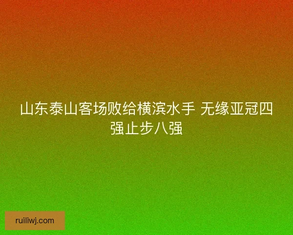 山东泰山客场败给横滨水手 无缘亚冠四强止步八强