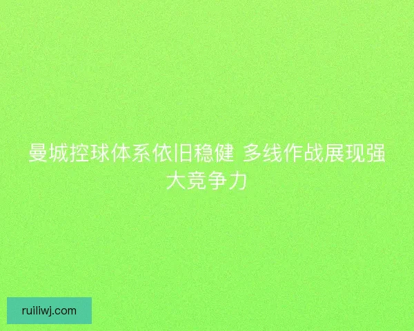 曼城控球体系依旧稳健 多线作战展现强大竞争力 曼城控球体系依旧稳健 多线作战展现强大竞争力